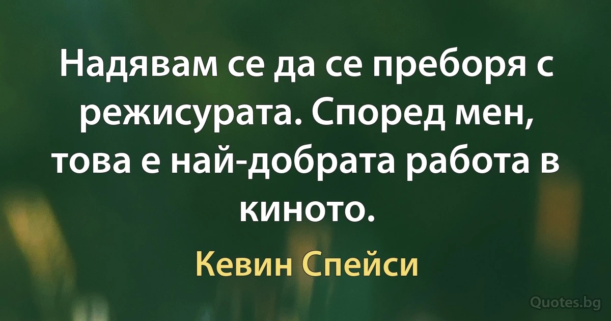 Надявам се да се преборя с режисурата. Според мен, това е най-добрата работа в киното. (Кевин Спейси)