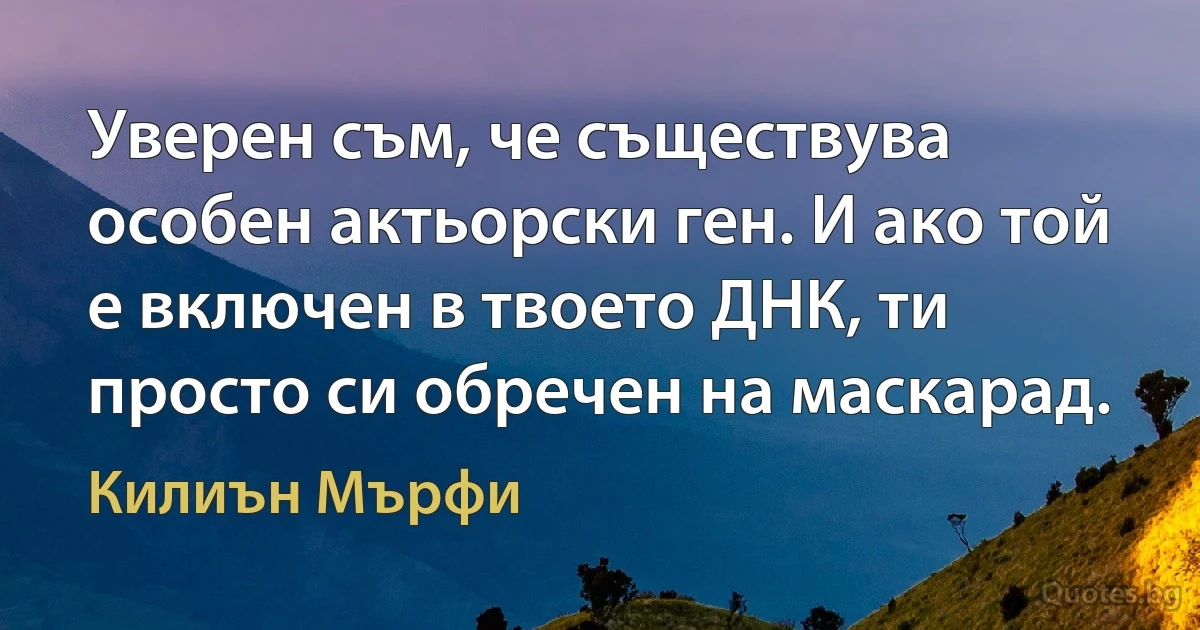 Уверен съм, че съществува особен актьорски ген. И ако той е включен в твоето ДНК, ти просто си обречен на маскарад. (Килиън Мърфи)