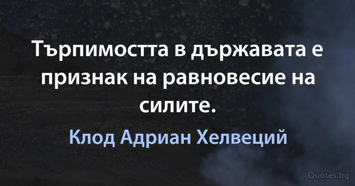 Търпимостта в държавата е признак на равновесие на силите. (Клод Адриан Хелвеций)