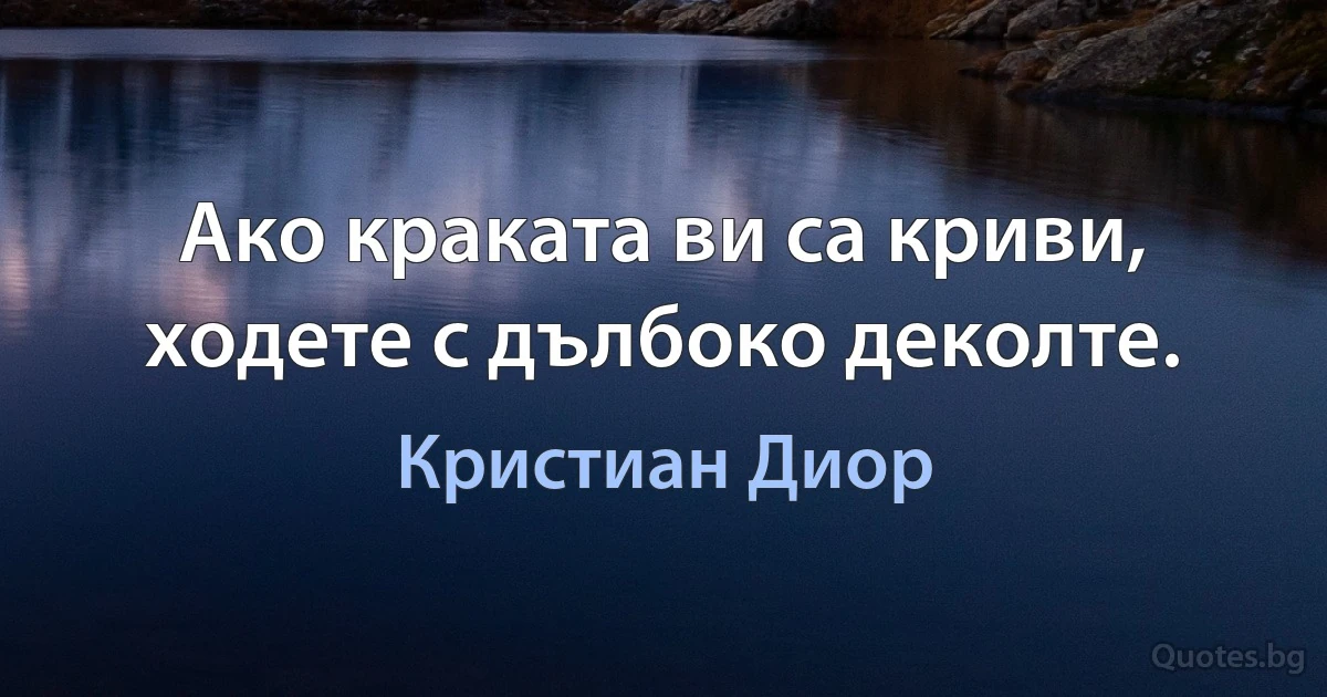 Ако краката ви са криви, ходете с дълбоко деколте. (Кристиан Диор)