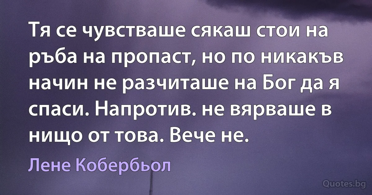 Тя се чувстваше сякаш стои на ръба на пропаст, но по никакъв начин не разчиташе на Бог да я спаси. Напротив. не вярваше в нищо от това. Вече не. (Лене Кобербьол)