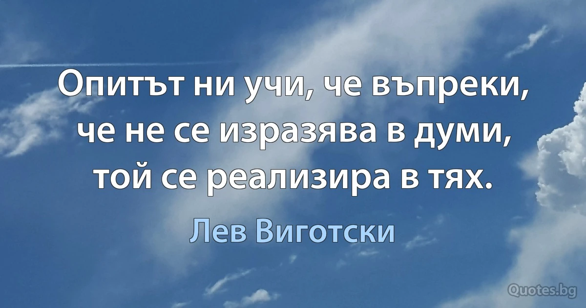 Опитът ни учи, че въпреки, че не се изразява в думи, той се реализира в тях. (Лев Виготски)