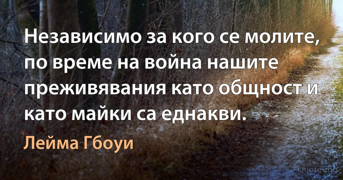 Независимо за кого се молите, по време на война нашите преживявания като общност и като майки са еднакви. (Лейма Гбоуи)