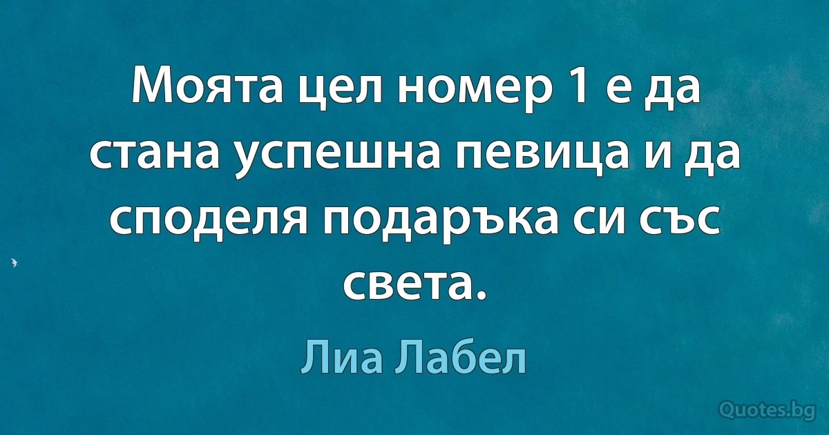 Моята цел номер 1 е да стана успешна певица и да споделя подаръка си със света. (Лиа Лабел)