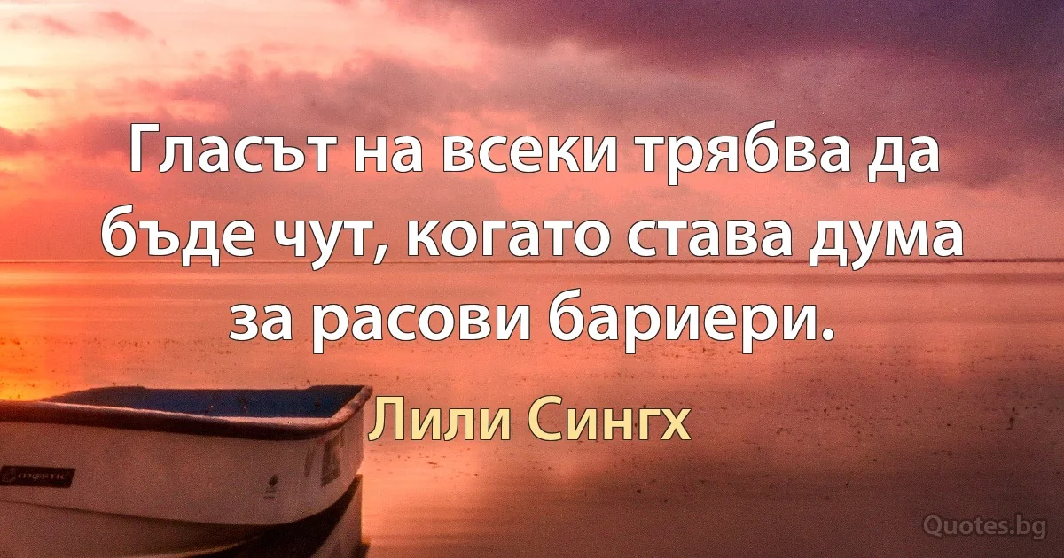 Гласът на всеки трябва да бъде чут, когато става дума за расови бариери. (Лили Сингх)