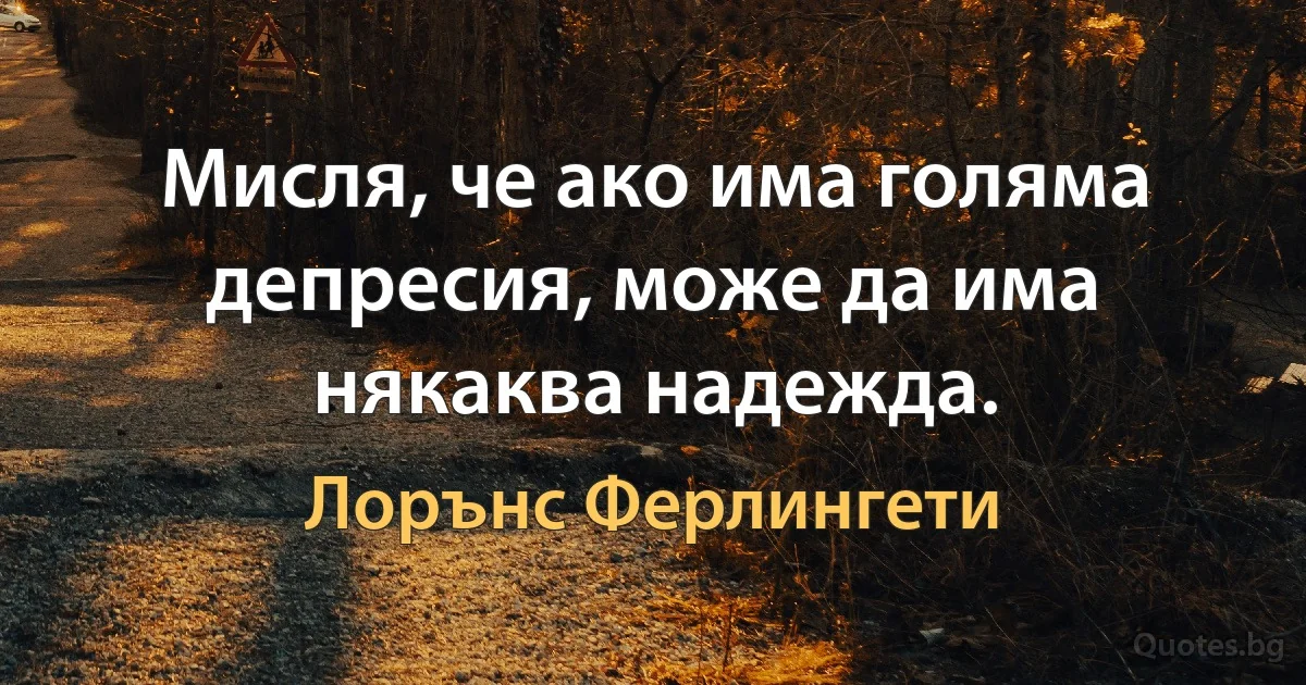 Мисля, че ако има голяма депресия, може да има някаква надежда. (Лорънс Ферлингети)