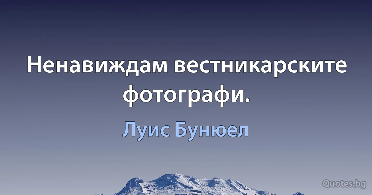 Ненавиждам вестникарските фотографи. (Луис Бунюел)