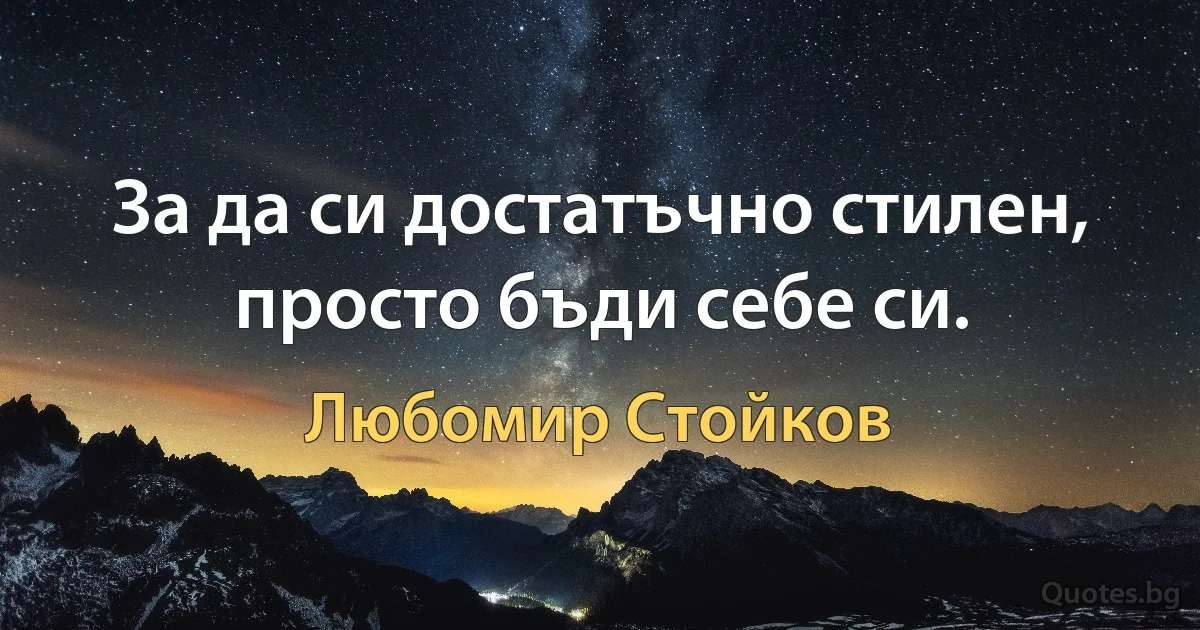 За да си достатъчно стилен, просто бъди себе си. (Любомир Стойков)