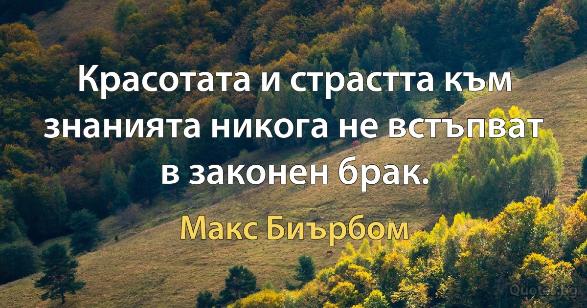 Красотата и страстта към знанията никога не встъпват в законен брак. (Макс Биърбом)