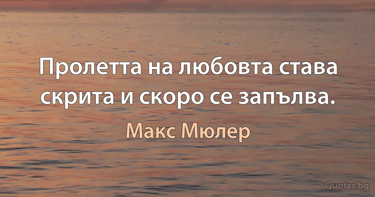 Пролетта на любовта става скрита и скоро се запълва. (Макс Мюлер)