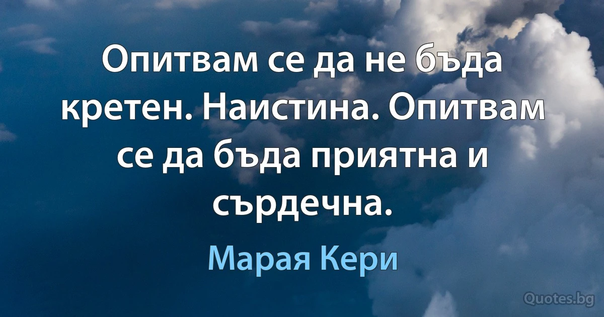 Опитвам се да не бъда кретен. Наистина. Опитвам се да бъда приятна и сърдечна. (Марая Кери)