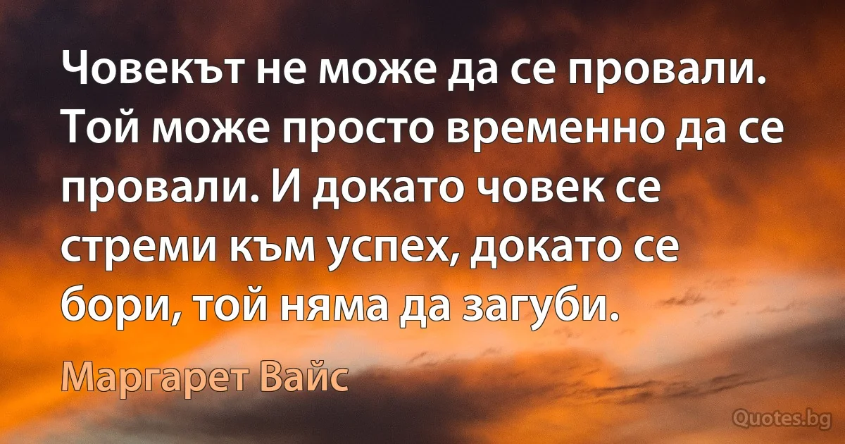 Човекът не може да се провали. Той може просто временно да се провали. И докато човек се стреми към успех, докато се бори, той няма да загуби. (Маргарет Вайс)