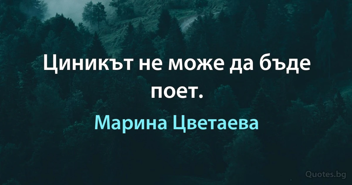 Циникът не може да бъде поет. (Марина Цветаева)