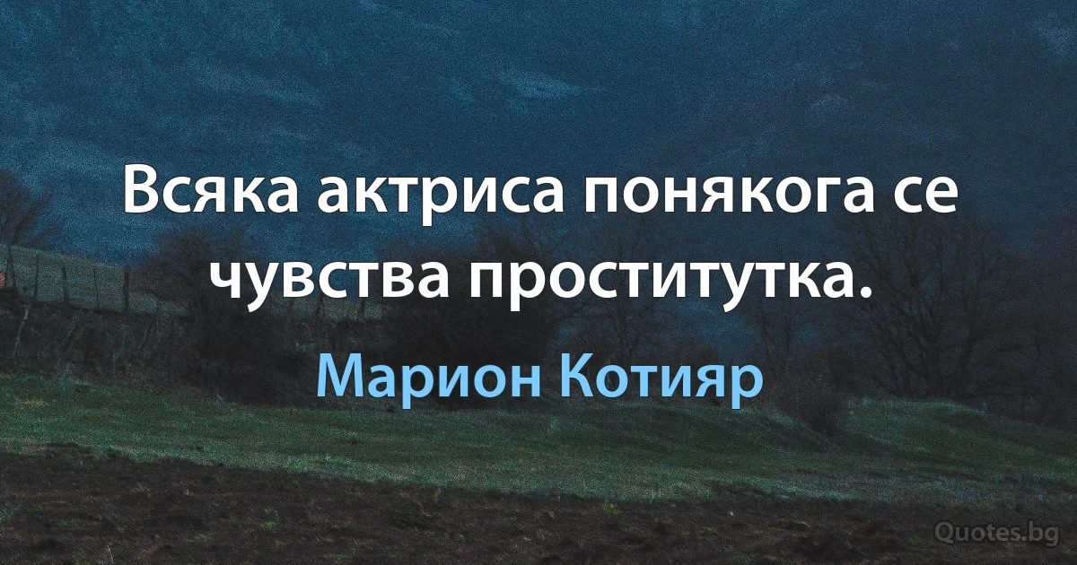 Всяка актриса понякога се чувства проститутка. (Марион Котияр)