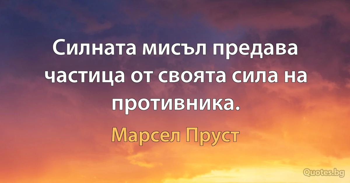 Силната мисъл предава частица от своята сила на противника. (Марсел Пруст)