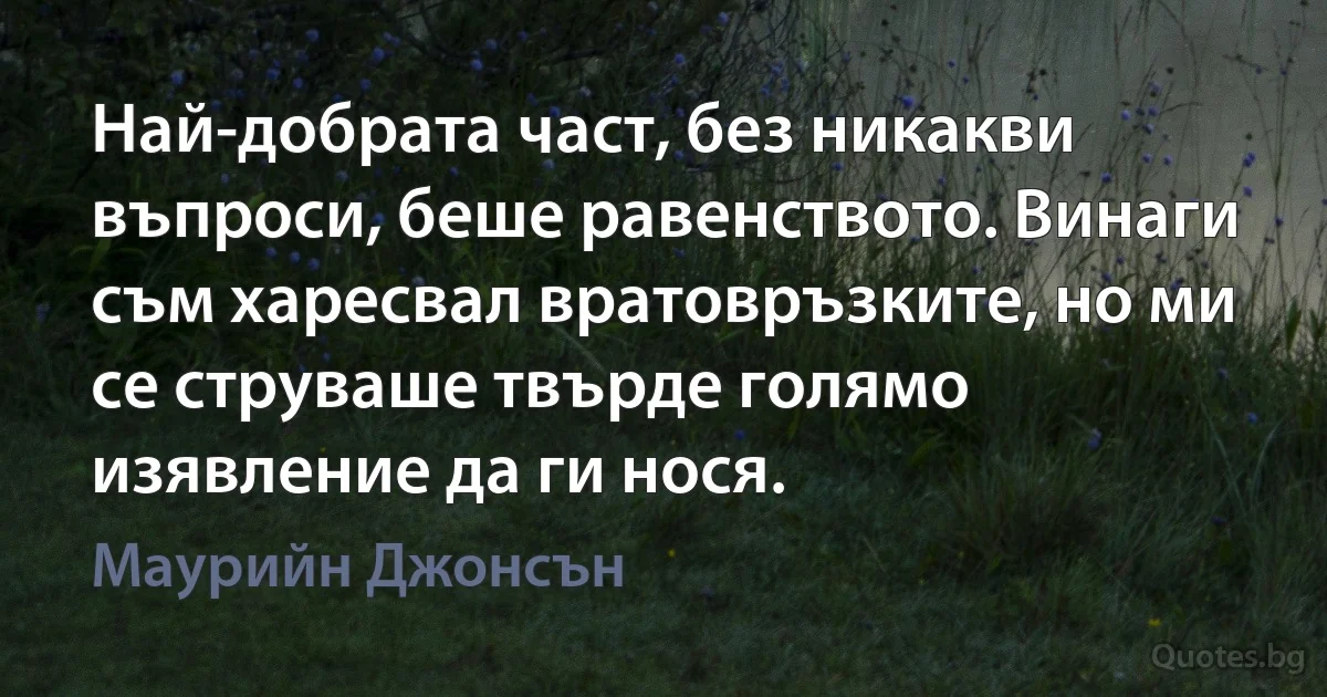 Най-добрата част, без никакви въпроси, беше равенството. Винаги съм харесвал вратовръзките, но ми се струваше твърде голямо изявление да ги нося. (Маурийн Джонсън)