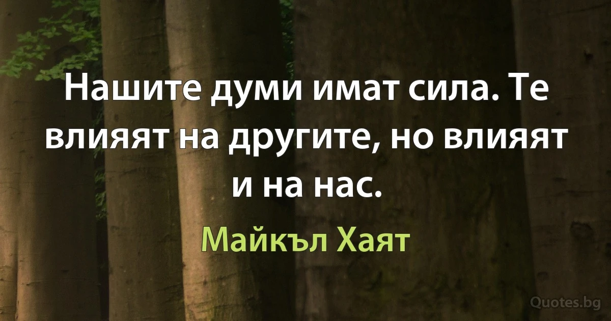 Нашите думи имат сила. Те влияят на другите, но влияят и на нас. (Майкъл Хаят)