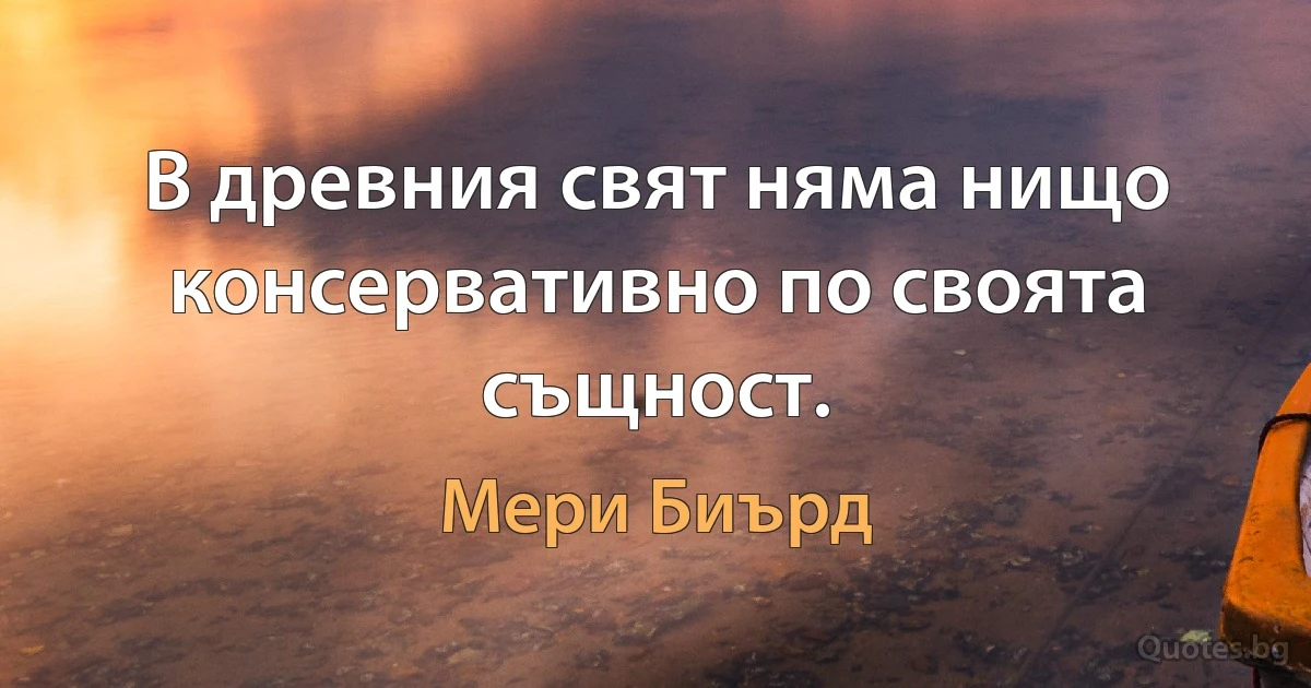 В древния свят няма нищо консервативно по своята същност. (Мери Биърд)