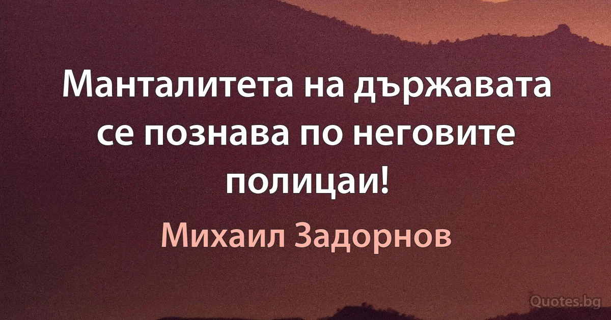 Манталитета на държавата се познава по неговите полицаи! (Михаил Задорнов)