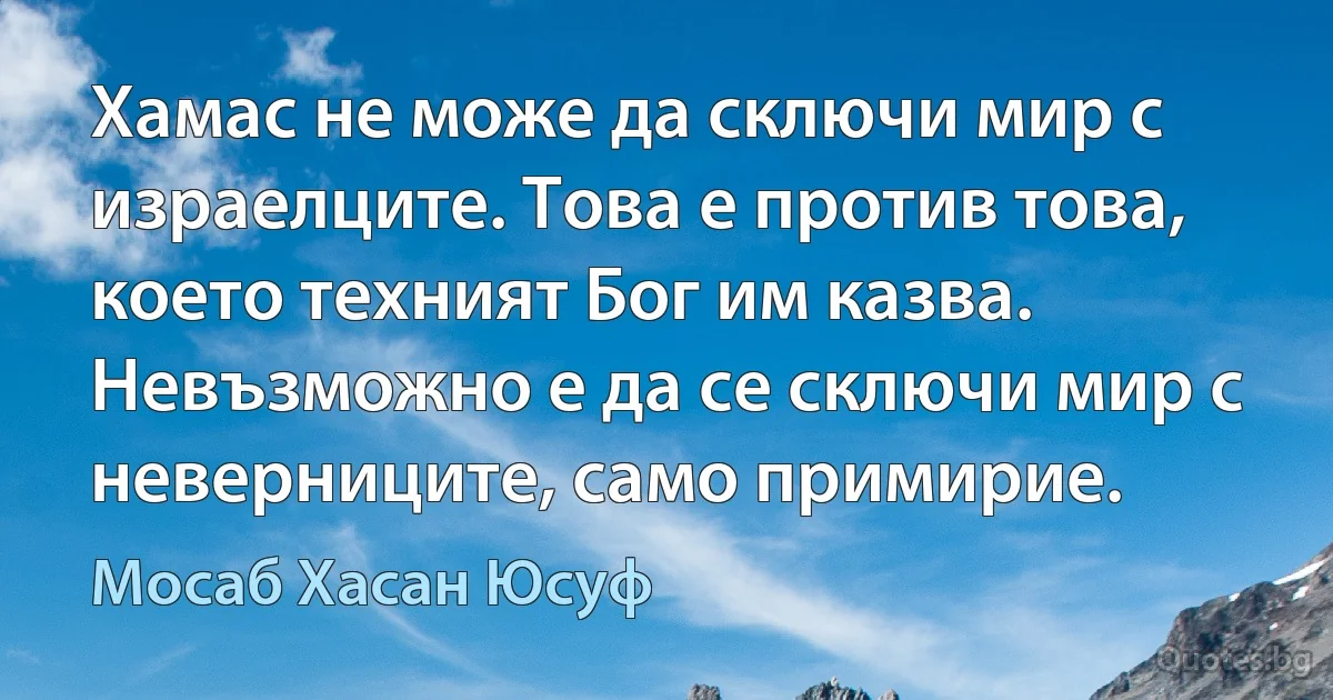 Хамас не може да сключи мир с израелците. Това е против това, което техният Бог им казва. Невъзможно е да се сключи мир с неверниците, само примирие. (Мосаб Хасан Юсуф)