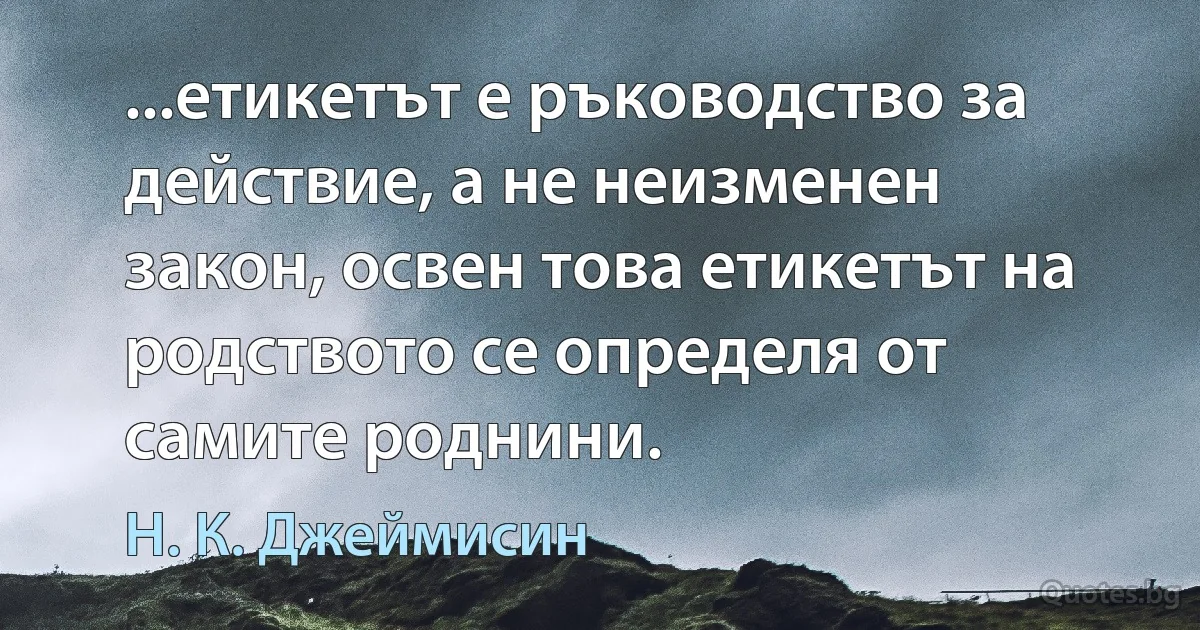 ...етикетът е ръководство за действие, а не неизменен закон, освен това етикетът на родството се определя от самите роднини. (Н. К. Джеймисин)