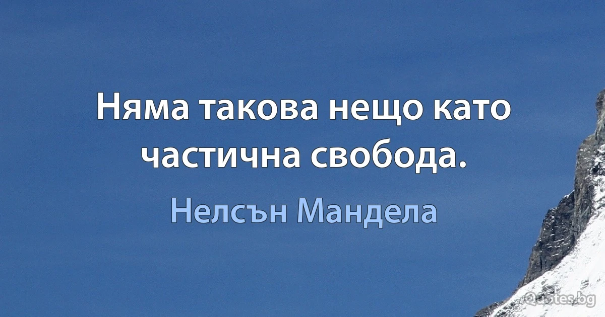 Няма такова нещо като частична свобода. (Нелсън Мандела)