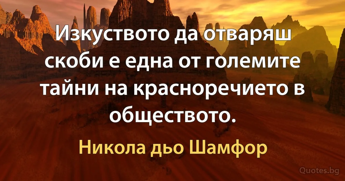 Изкуството да отваряш скоби е една от големите тайни на красноречието в обществото. (Никола дьо Шамфор)