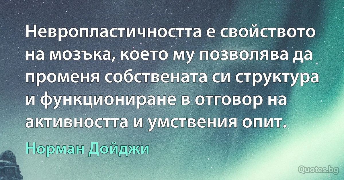 Невропластичността е свойството на мозъка, което му позволява да променя собствената си структура и функциониране в отговор на активността и умствения опит. (Норман Дойджи)