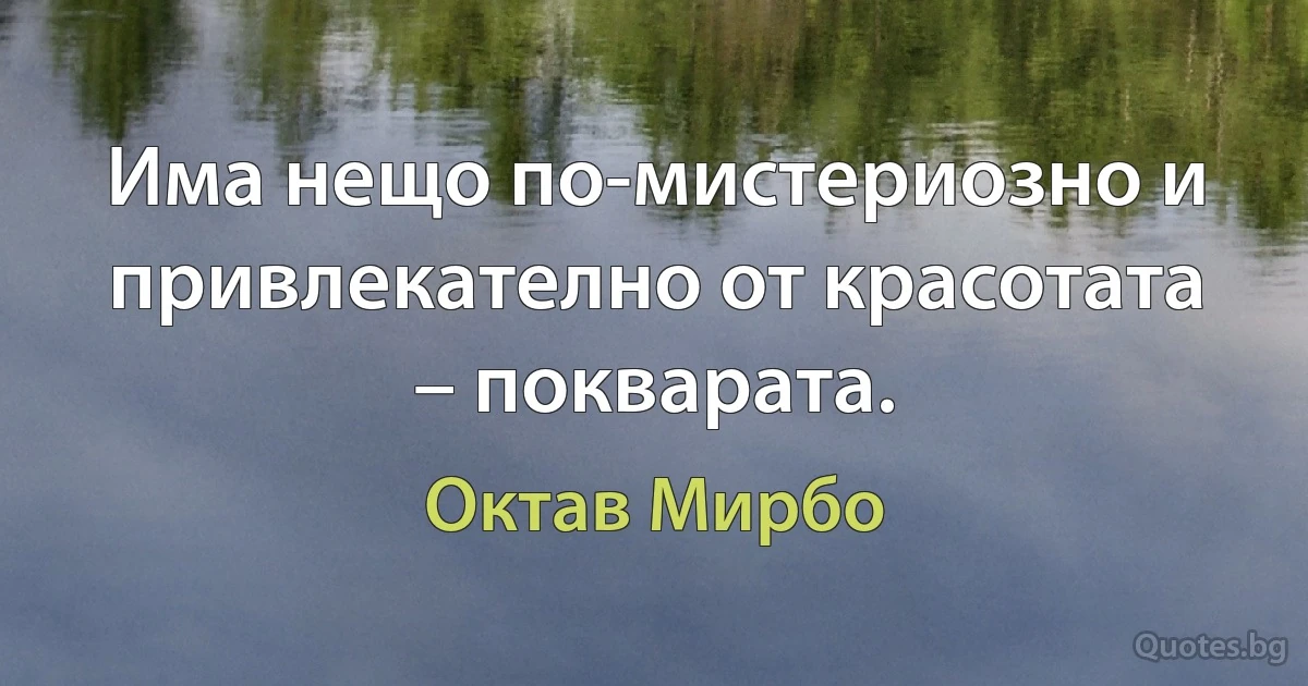 Има нещо по-мистериозно и привлекателно от красотата – покварата. (Октав Мирбо)