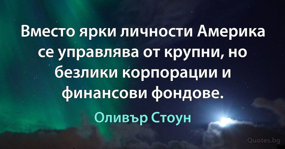 Вместо ярки личности Америка се управлява от крупни, но безлики корпорации и финансови фондове. (Оливър Стоун)