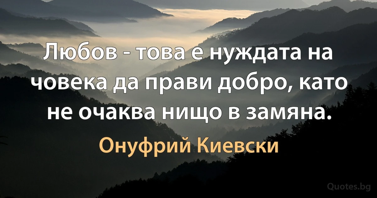 Любов - това е нуждата на човека да прави добро, като не очаква нищо в замяна. (Онуфрий Киевски)