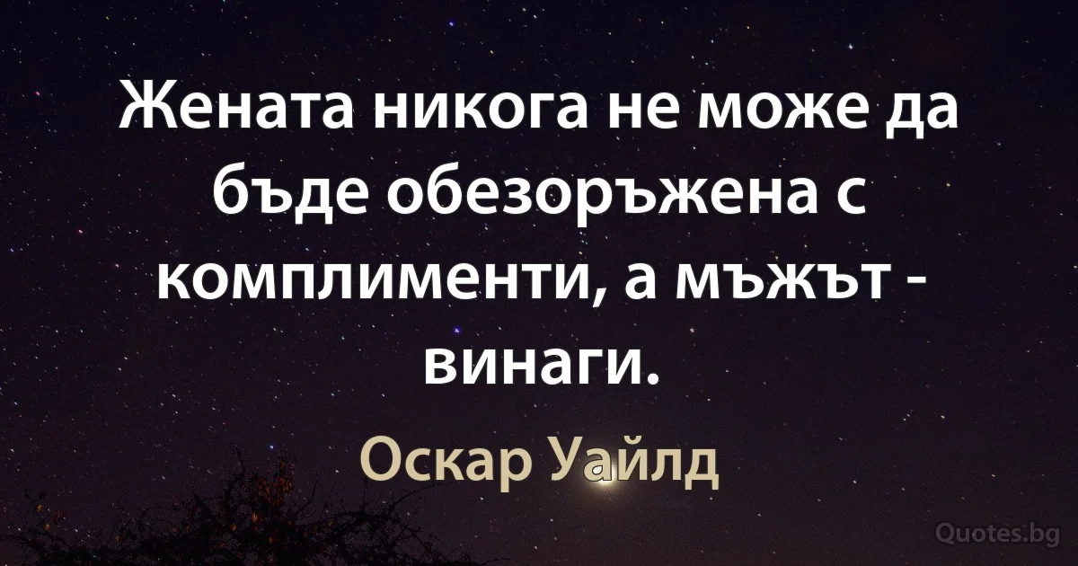 Жената никога не може да бъде обезоръжена с комплименти, а мъжът - винаги. (Оскар Уайлд)