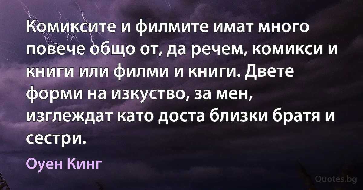 Комиксите и филмите имат много повече общо от, да речем, комикси и книги или филми и книги. Двете форми на изкуство, за мен, изглеждат като доста близки братя и сестри. (Оуен Кинг)