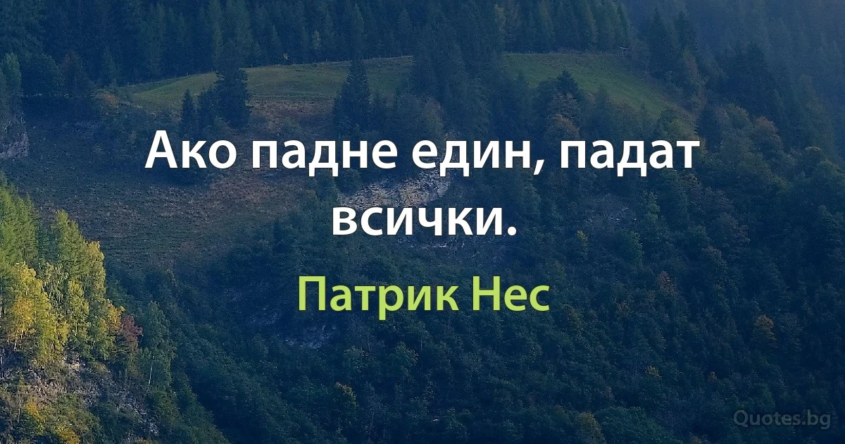 Ако падне един, падат всички. (Патрик Нес)