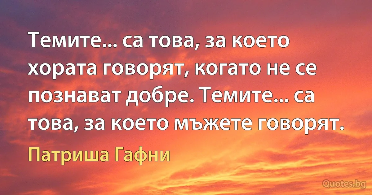 Темите... са това, за което хората говорят, когато не се познават добре. Темите... са това, за което мъжете говорят. (Патриша Гафни)