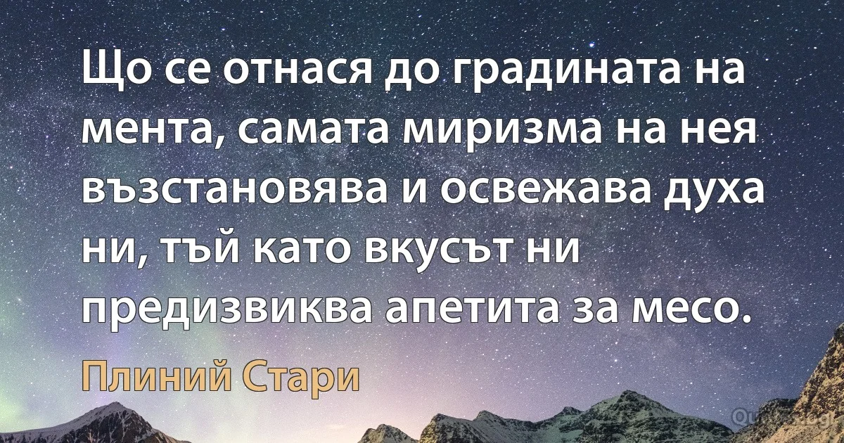 Що се отнася до градината на мента, самата миризма на нея възстановява и освежава духа ни, тъй като вкусът ни предизвиква апетита за месо. (Плиний Стари)