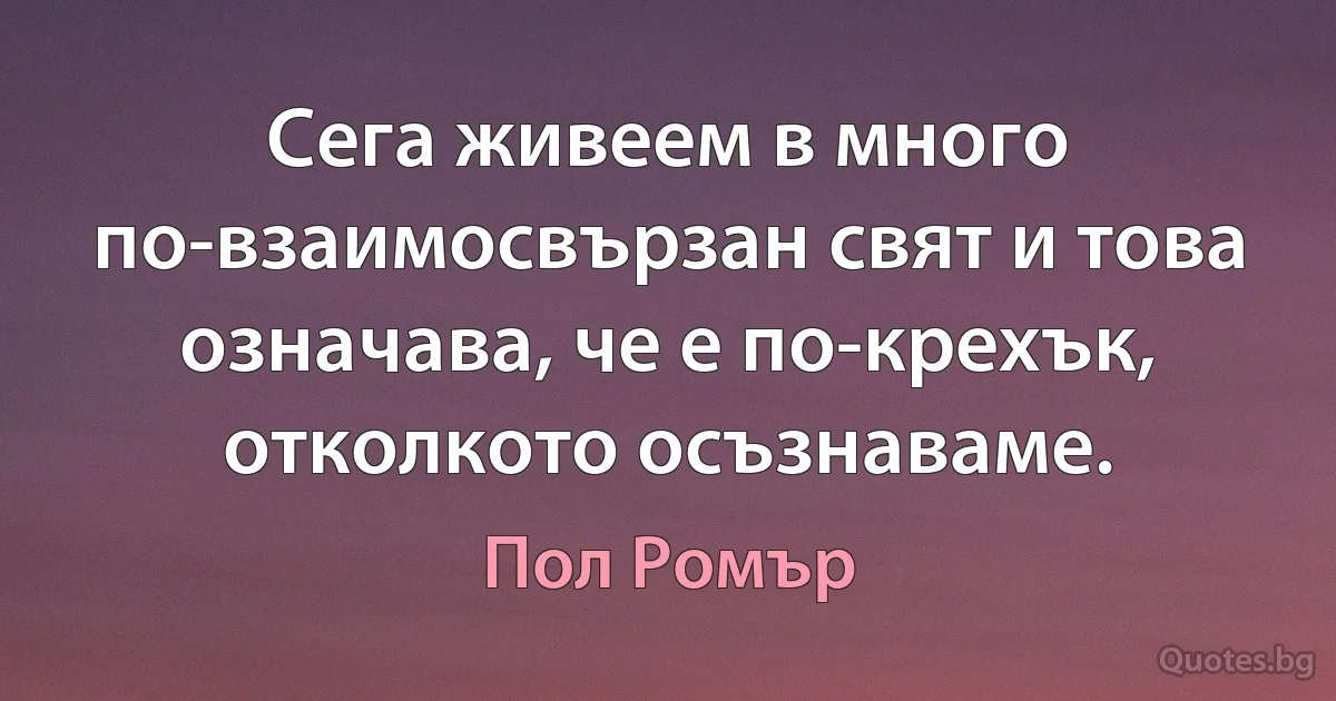 Сега живеем в много по-взаимосвързан свят и това означава, че е по-крехък, отколкото осъзнаваме. (Пол Ромър)