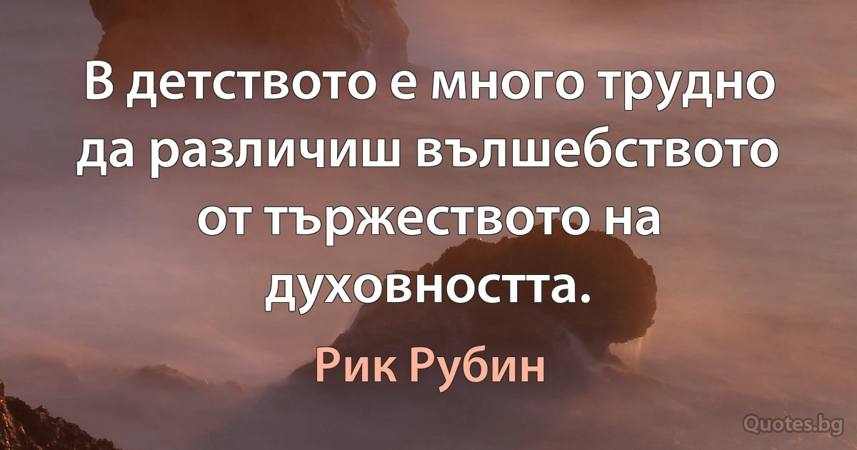 В детството е много трудно да различиш вълшебството от тържеството на духовността. (Рик Рубин)