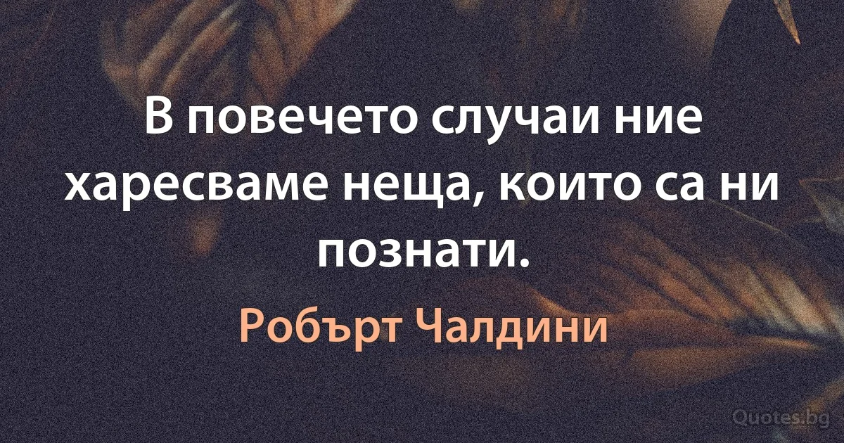 В повечето случаи ние харесваме неща, които са ни познати. (Робърт Чалдини)