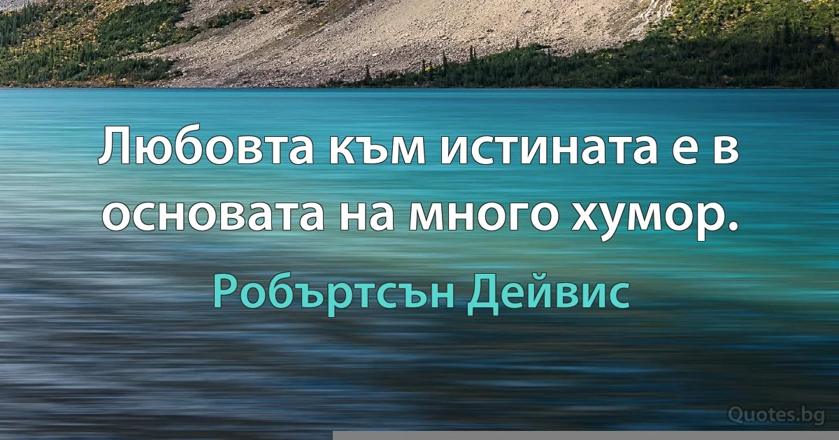 Любовта към истината е в основата на много хумор. (Робъртсън Дейвис)