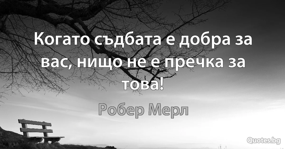 Когато съдбата е добра за вас, нищо не е пречка за това! (Робер Мерл)