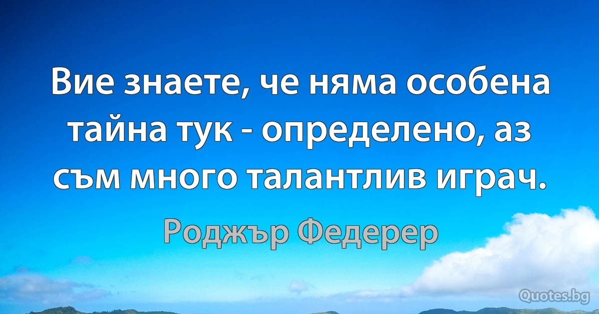 Вие знаете, че няма особена тайна тук - определено, аз съм много талантлив играч. (Роджър Федерер)