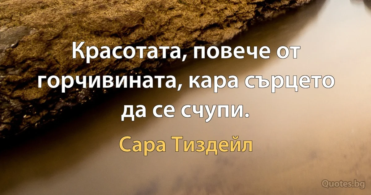 Красотата, повече от горчивината, кара сърцето да се счупи. (Сара Тиздейл)