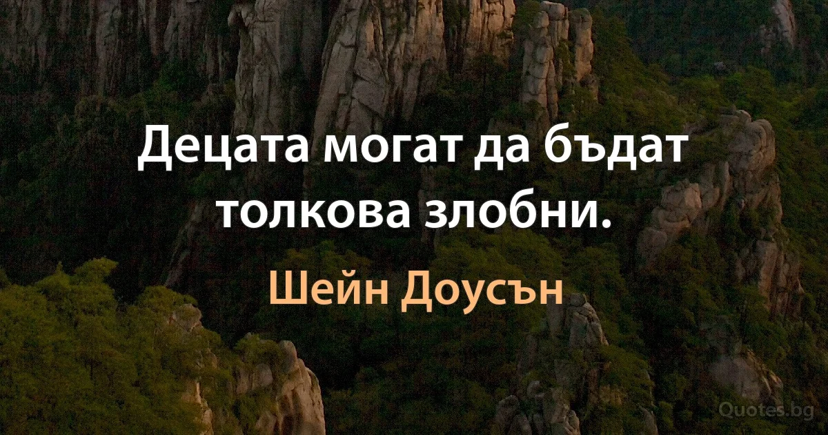 Децата могат да бъдат толкова злобни. (Шейн Доусън)