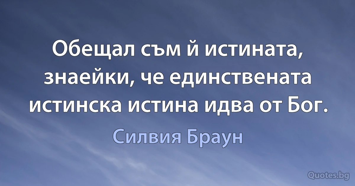 Обещал съм й истината, знаейки, че единствената истинска истина идва от Бог. (Силвия Браун)