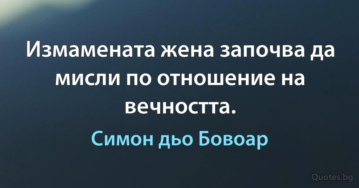 Измамената жена започва да мисли по отношение на вечността. (Симон дьо Бовоар)