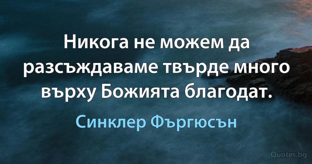 Никога не можем да разсъждаваме твърде много върху Божията благодат. (Синклер Фъргюсън)