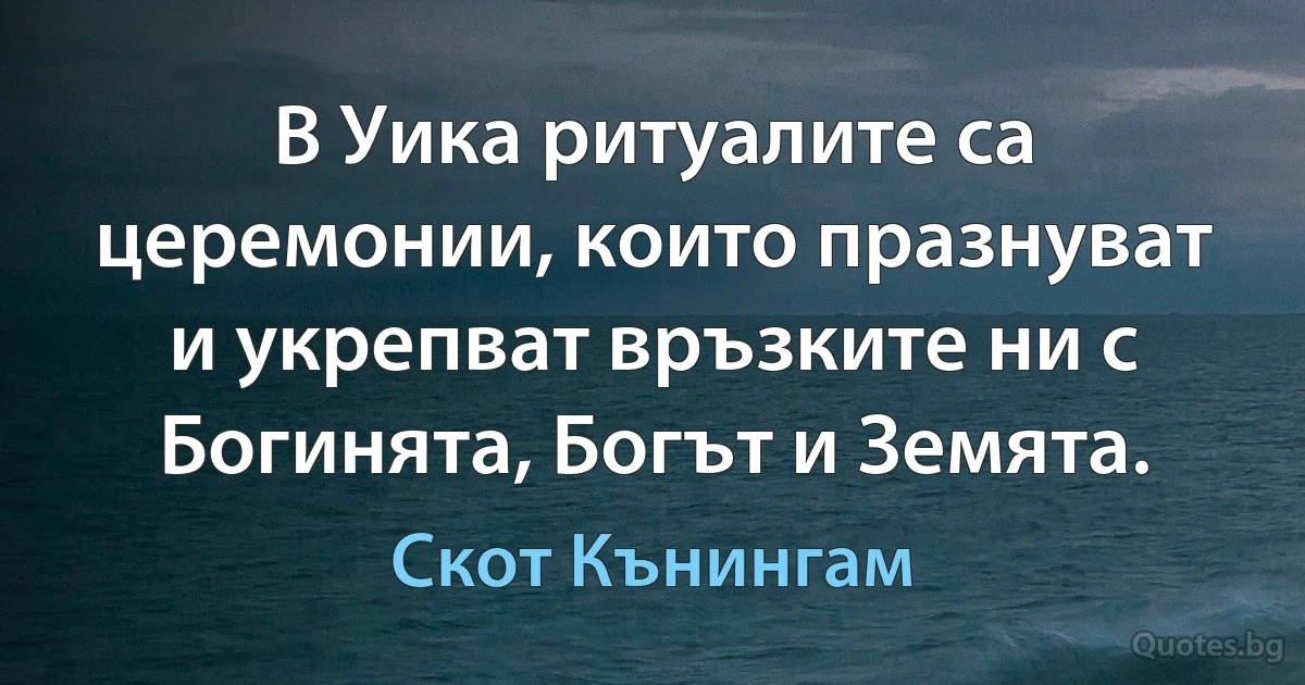 В Уика ритуалите са церемонии, които празнуват и укрепват връзките ни с Богинята, Богът и Земята. (Скот Кънингам)