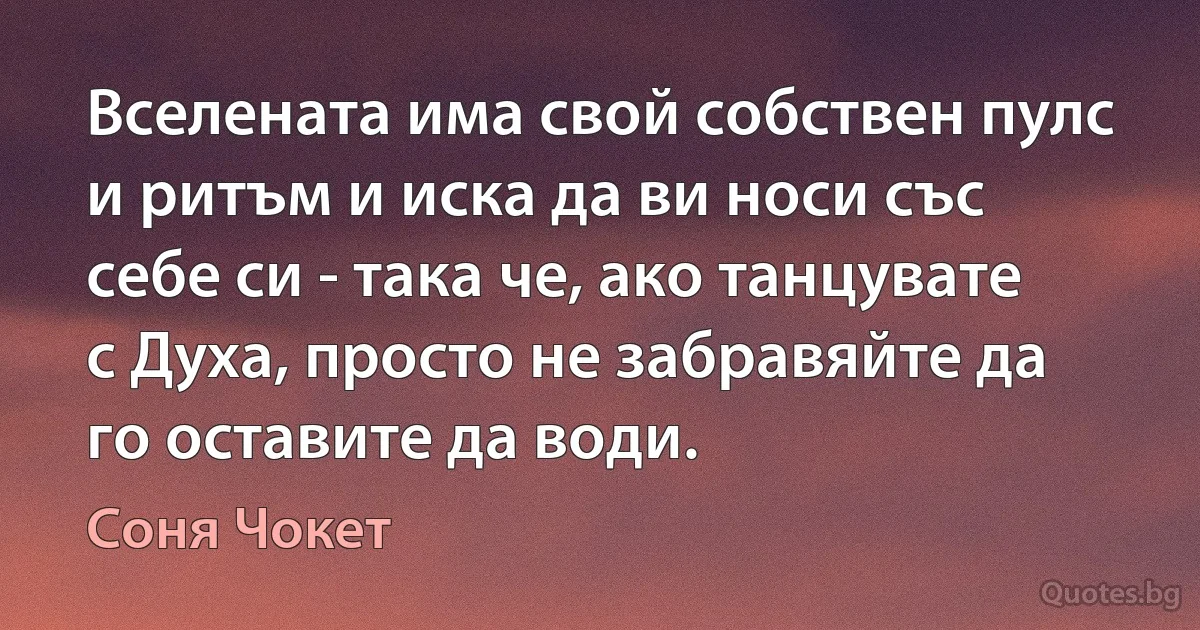 Вселената има свой собствен пулс и ритъм и иска да ви носи със себе си - така че, ако танцувате с Духа, просто не забравяйте да го оставите да води. (Соня Чокет)