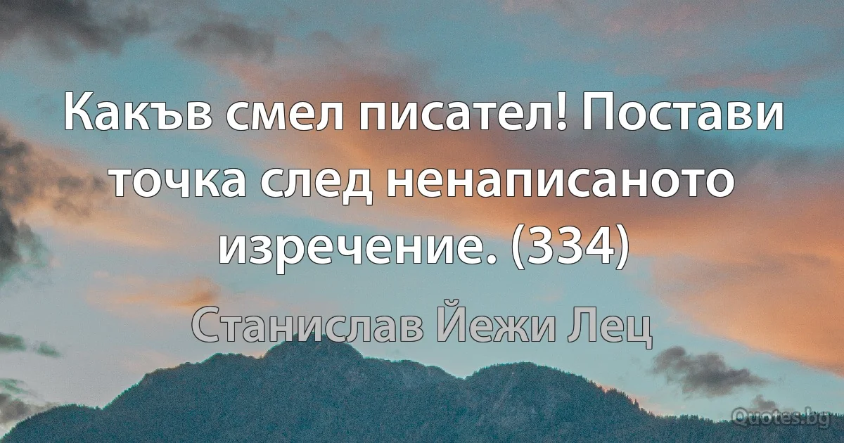 Какъв смел писател! Постави точка след ненаписаното изречение. (334) (Станислав Йежи Лец)